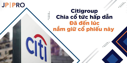 Citigroup : Chia cổ tức hấp dẫn -  Đã đến lúc nắm giữ cổ phiếu này